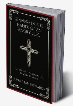 Sinners in the Hands of an Angry God: A Stirring Sermon on Divine Justice