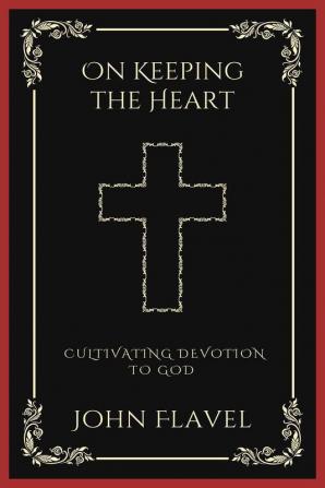 On Keeping the Heart: Cultivating Devotion to God