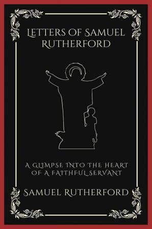 Letters of Samuel Rutherford: A Glimpse into the Heart of a Faithful Servant