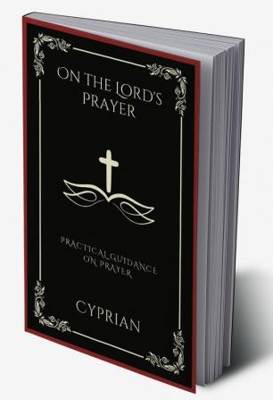 On the Lord's Prayer: Practical Guidance on Prayer