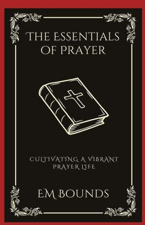 The Essentials of Prayer Cultivating a Vibrant Prayer Life