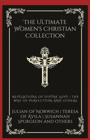 The Ultimate Women's Christian Collection: Revelations of Divine Love The Way of Perfection Things as They Are and others