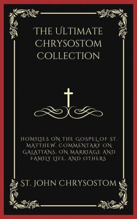 The Ultimate Chrysostom Collection: Homilies on The Gospel of St. Matthew Commentary on Galatians On Marriage and Family Life and others