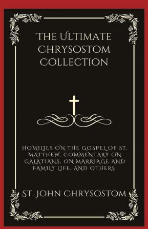 The Ultimate Chrysostom Collection: Homilies on The Gospel of St. Matthew Commentary on Galatians On Marriage and Family Life and others