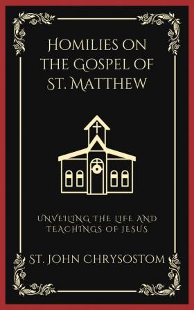 Homilies on the Gospel of St. Matthew: Unveiling the Life and Teachings of Jesus