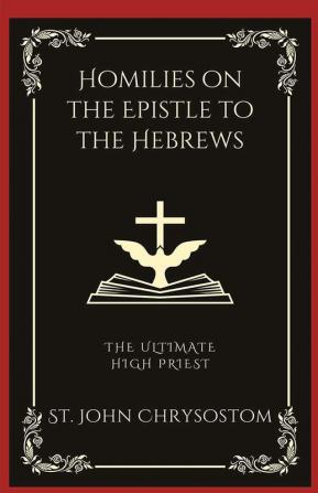 Homilies on the Epistle to the Hebrews: The Ultimate High Priest