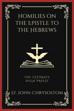 Homilies on the Epistle to the Hebrews: The Ultimate High Priest