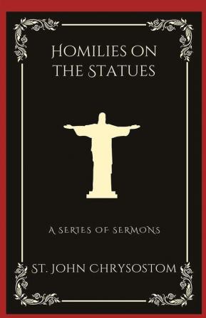 Homilies on the Statues: A Series of Semons