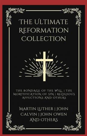 The Ultimate Reformation Collection: The Bondage of the Will, The Mortification of Sin, Religious Affections, and others (Grapevine Press)