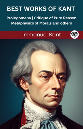 Best Works of Kant: Prolegomena Critique of Pure Reason Metaphysics of Morals and others (Grapevine edition)