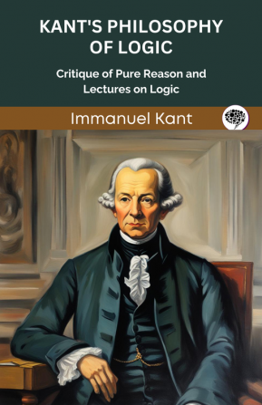 Kant's Philosophy of Logic: Critique of Pure Reason and Lectures on Logic (Grapevine edition)