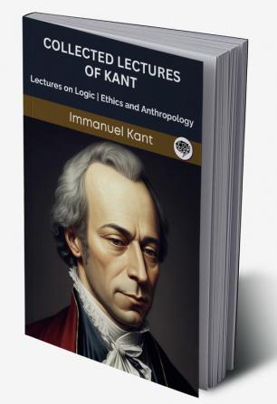 Collected Lectures of Kant: Lectures on Logic Ethics and Anthropology (Grapevine edition)