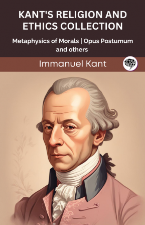 Kant's Religion and Ethics Collection: Metaphysics of Morals Opus Postumum and others (Grapevine edition