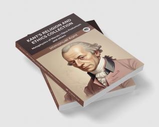 Kant's Religion and Ethics Collection: Metaphysics of Morals Opus Postumum and others (Grapevine edition