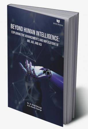 Beyond Human Intelligence: Exploring the Advancements and Implications of ANI AGI and ASI