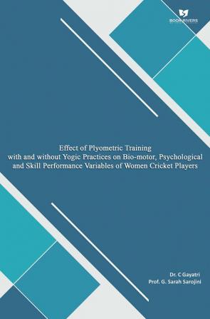 EFFECT OF PLYOMETRIC TRAINING WITH AND WITHOUT YOGIC PRACTICES ON BIO-MOTOR PSYCHOLOGICAL AND SKILL PERFORMANCE VARIABLES OF WOMEN CRICKET PLAYERS