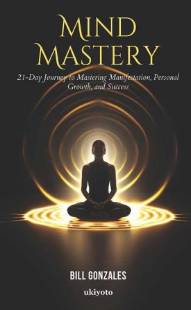 Mind Mastery: 21-Day Journey to Mastering Manifestation Personal Growth and Success