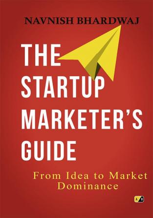 The Startup Marketer's Guide From Idea To Market Dominance