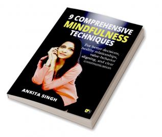 9 Comprehensive Mindfulness Techniques: For better decisions healthy relationships value-behavior aligning and clear communication