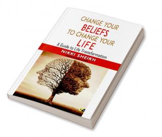 Change Your Belifes To Change Your Life: A Guide To Life Transformation