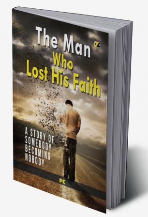 The Man Who Lost His Faith: A Story Of Somebody Becoming Nobody