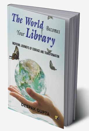 The World Becomes Your Library: Inspiring Journeys Of Courage And Transformation