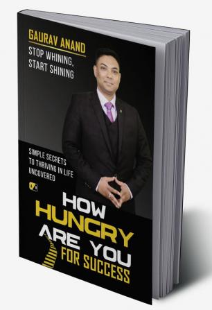 How Hungry Are You For Success: Stop Whining Start Shining Simple Secrets To Thriving In Life Uncovered