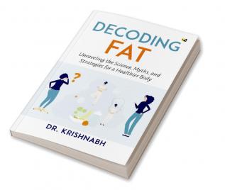 Decoding Fat: Unraveling The Science Myths And Strategies For A Healthier Body