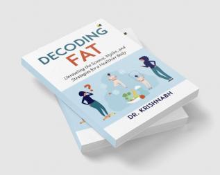 Decoding Fat: Unraveling The Science Myths And Strategies For A Healthier Body