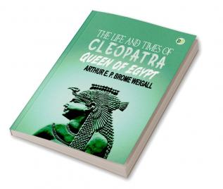 The Life and Times of Cleopatra Queen of Egypt