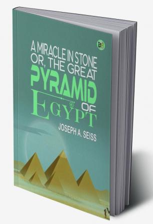 A Miracle in Stone Or the Great Pyramid of Egypt