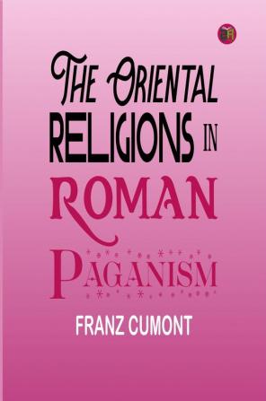 The Oriental Religions in Roman Paganism