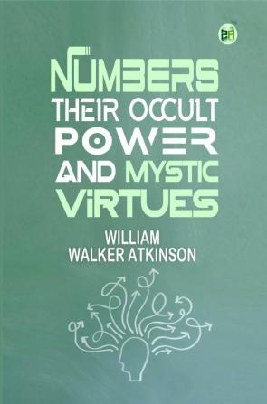 Numbers Their Occult Power and Mystic Virtues