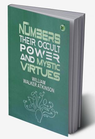 Numbers Their Occult Power and Mystic Virtues