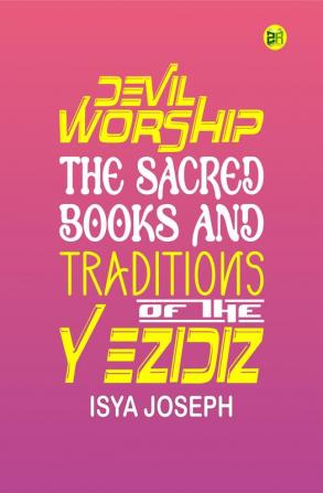 Devil Worship The Sacred Books and Traditions of the Yezidiz