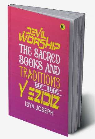 Devil Worship The Sacred Books and Traditions of the Yezidiz