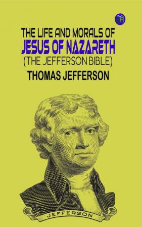 The Life and Morals of Jesus of Nazareth (The Jefferson Bible)