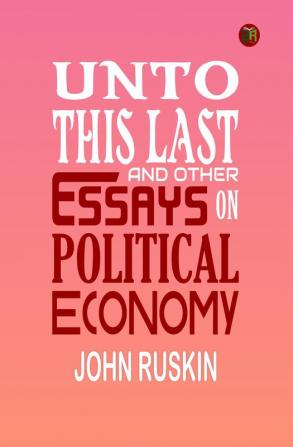 Unto This Last and Other Essays on Political Economy