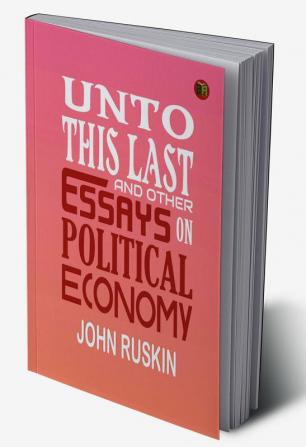 Unto This Last and Other Essays on Political Economy