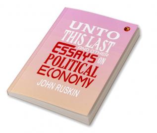 Unto This Last and Other Essays on Political Economy