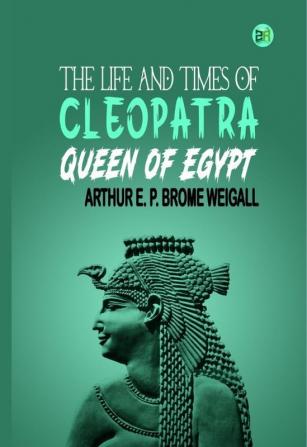 The Life and Times of Cleopatra Queen of Egypt