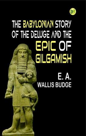 The Babylonian Story of the Deluge and the Epic of Gilgamish