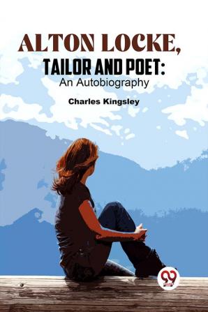 Alton Locke Tailor And Poet: An Autobiography