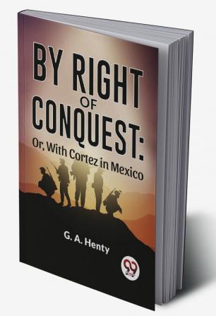 By Right Of Conquest: Or With Cortez in Mexico