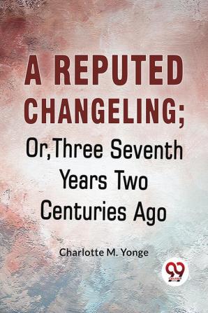 A Reputed Changeling; Or Three Seventh Years Two Centuries Ago