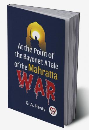 At The Point Of The Bayonet: A Tale Of The Mahratta War