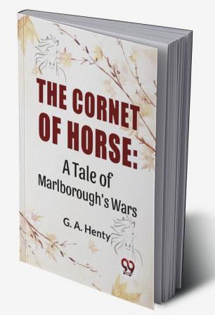 The Cornet Of Horse: A Tale Of Marlborough'S Wars