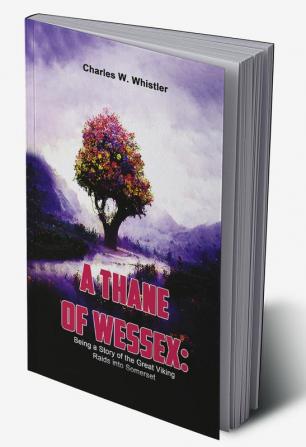 A Thane Of Wessex: Being A Story Of The Great Viking Raids Into Somerset