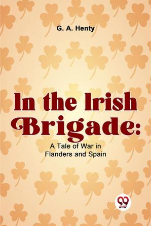 In The Irish Brigade: A Tale Of War In Flanders And Spain