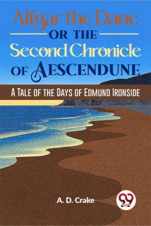 Alfgar The Dane Or The Second Chronicle Of Aescendune A Tale Of The Days Of Edmund Ironside